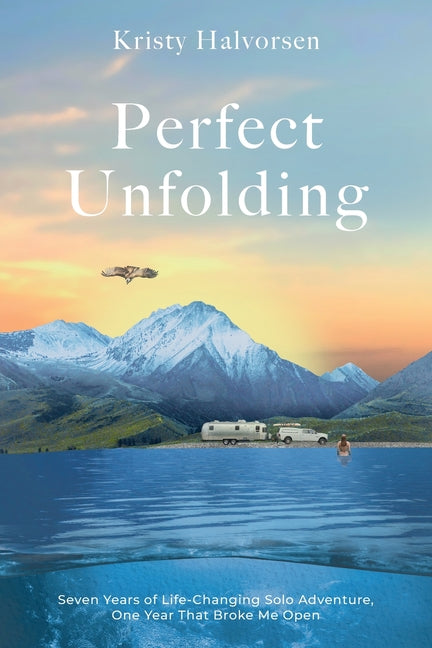 Perfect Unfolding: Seven Years of Life-Changing Solo Adventure, One Year That Broke Me Open - Ingram